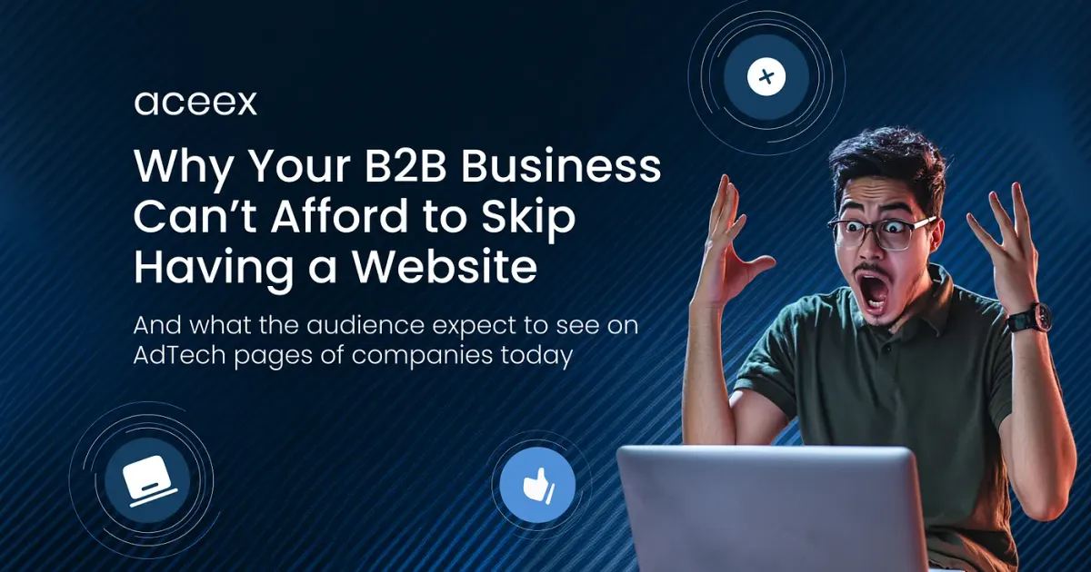 Why Your B2B Business Can’t Afford to Skip Having a Website. And what the audience expect to see on AdTech pages of companies today